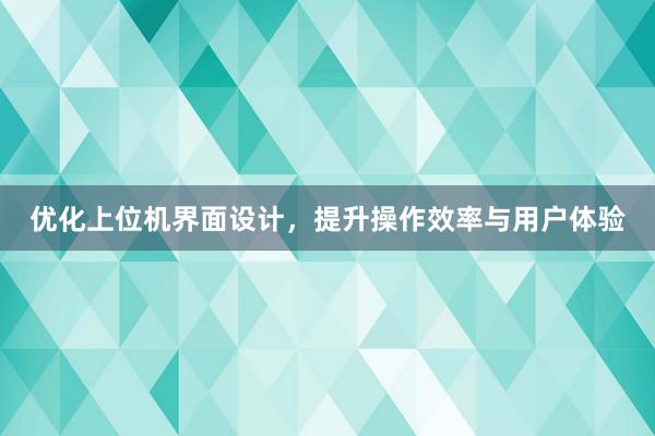 优化上位机界面设计，提升操作效率与用户体验